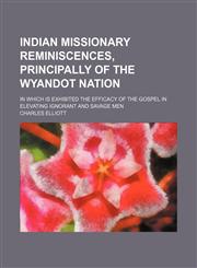 Indian missionary reminiscences, principally of the Wyandot nation; In which is exhibited the efficacy of the gospel in elevating ignorant and savage men,1151512087,9781151512086