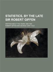 Statistics, by the Late Sir Robert Giffen; Written about the Years 1898-1900,115499239X,9781154992397