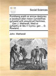 Pumtheng araith ar amryw destynau a osodwyd allan mewn cymdeithias gyhoedd wrth arwydd-art frenhines, ... Gan J. Wetherall. Wedi ei gyfiaethu êr llês i'r Cymru gan ... D. Rowland, ...,1140909231,9781140909231
