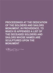 proceedings at the dedication of the soldiers and sailors monument, in providence, to which is appended a list of the deceased soldiers and sailors whose names are sculptured upon the monument,1151505722,9781151505729