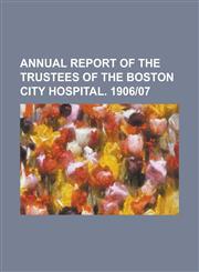 Annual report of the trustees of the Boston City Hospital. 1906|07,123429379X,9781234293796