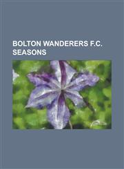 Bolton Wanderers F.C. Seasons Bolton Wanderers F.C. Season 2008-09, Bolton Wanderers F.C. Season 2007-08, Bolton Wanderers F.C. Season 2009-10,115576384X,9781155763842