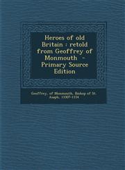Heroes of old Britain retold from Geoffrey of Monmouth  - Primary Source Edition,1294923838,9781294923831