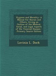 Hygiene and Morality A Manual for Nurses and Others, Giving an Outline of the Medical, Social, and Legal Aspects of the Venereal Diseases -,1287394256,9781287394259