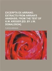 Excerpta ex Arriano. Extracts from Arrian's Anabasis, from the text of K.W. Krüger [ed. by J.W. Donaldson],115413461X,9781154134612