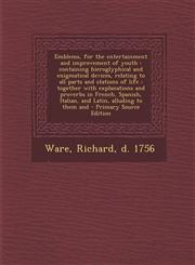 Emblems, for the entertainment and improvement of youth containing hieroglyphical and enigmatical devices, relating to all parts and stations of life : together with explanations and proverbs in French, Spanish, Italian, and Latin, alluding to them and,1294034138,9781294034131