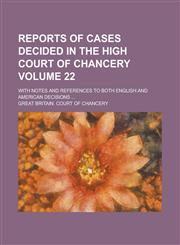 Reports of Cases Decided in the High Court of Chancery (22); With Notes and References to Both English and American Decisions,115028515X,9781150285158