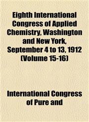 Eighth International Congress of Applied Chemistry, Washington and New York, September 4 to 13, 1912 (Volume 15-16),1152643983,9781152643987