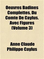 Oeuvres Badines Complettes, Du Comte De Caylus. Avec Figures (Volume 3),1151761737,9781151761736