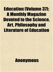 Education (Volume 37); A Monthly Magazine Devoted to the Science, Art, Philosophy and Literature of Education,1152515462,9781152515468