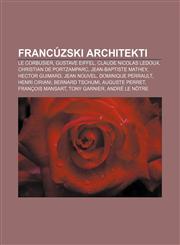 Francúzski architekti Le Corbusier, Gustave Eiffel, Claude Nicolas Ledoux, Christian de Portzamparc, Jean-Baptiste Mathey, Hector Guimard,1232993867,9781232993865