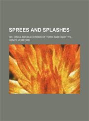 Sprees and splashes; or, Droll recollections of town and country,1151191256,9781151191250