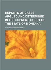Reports of cases argued and determined in the Supreme Court of the State of Montana  Volume 60,1150375442,9781150375446