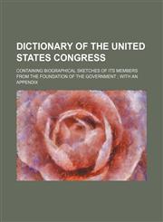 Dictionary of the United States Congress; Containing Biographical Sketches of Its Members from the Foundation of the Government with an Appendix,1236616723,9781236616722