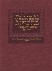 What Is Property? An Inquiry Into the Principle of Right and of Government - Primary Source Edition,129382397X,9781293823972