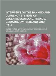 Interviews on the banking and currency systems of England, Scotland, France, Germany, Switzerland, and Italy,1151179701,9781151179708