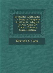 Synthetic Arithmetic ... Being A Complete Arithmetic Adapted To Any Class Or Grade - Primary Source Edition,1294915800,9781294915805