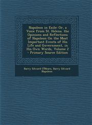 Napoleon in Exile Or, a Voice from St. Helena. the Opinions and Reflections of Napoleon on the Most Important Events of His Life and Gov,1293537284,9781293537282