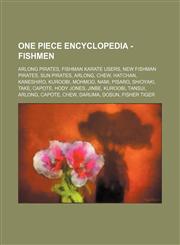One Piece Encyclopedia - Fishmen Arlong Pirates, Fishman Karate Users, New Fishman Pirates, Sun Pirates, Arlong, Chew, Hatchan, Kaneshiro, Kuroobi, Mohmoo, Nami, Pisaro, Shioyaki, Take, Capote, Hody Jones, Jinbe, Kuroobi, Tansui, Arlong, Capote, Chew, Da,1234821745,9781234821746