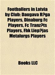 Footballers in Latvia by Club Daugava Rīga Players, Dinaburg Fc Players, Fc Tranzīts Players, Fhk Liepājas Metalurgs Players,1157835171,9781157835172