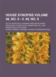 House Synopsis; List of House Bills, Showing when and by Whom Introduced, House Rules, Committees, Etc., and Senate Bills in the House Volume 48, no. 9 - v. 49, no. 9,1234159619,9781234159610