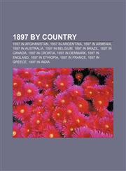 1897 by country 1897 in Afghanistan, 1897 in Argentina, 1897 in Armenia, 1897 in Australia, 1897 in Belgium, 1897 in Brazil, 1897 in Canada,1157224741,9781157224747