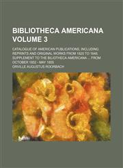 Bibliotheca Americana Volume 3; catalogue of American publications, including reprints and original works from 1820 to 1848. Supplement to the Biliotheca Americana  from October 1852 - May 1855,1236270924,9781236270924