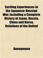 Exciting Experiences in the Japanese-Russian War, Including a Complete History of Japan, Russia, China and Korea, Relations of the United,1152454153,9781152454156