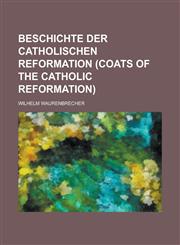 BESCHICHTE DER CATHOLISCHEN REFORMATION (COATS OF THE CATHOLIC REFORMATION),1230194363,9781230194363