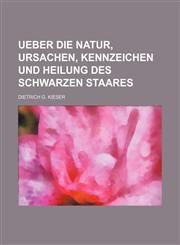 Ueber die Natur, Ursachen, Kennzeichen und Heilung des schwarzen Staares,1130820033,9781130820034