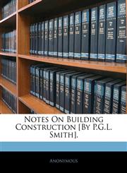 Notes On Building Construction [By P.G.L. Smith].,1142509648,9781142509644