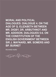 Moral and Political Dialogues Volume 2;  Dialogue 4. On the age of Q. Elizabeth between Mr. Digby, Dr. Arbuthnot and Mr. Addison. Dialogues 5-6. On the constitution of the English government between Sir J. Maynard, Mr. Somers and Bp. Burnet,1151513121,9781151513120