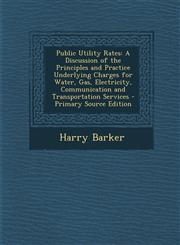 Public Utility Rates A Discussion of the Principles and Practice Underlying Charges for Water, Gas, Electricity, Communication and Transpor,1295429195,9781295429196