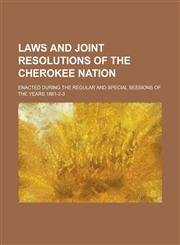 Laws and Joint Resolutions of the Cherokee Nation; Enacted During the Regular and Special Sessions of the Years 1881-2-3,1234135310,9781234135317