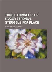 True to Himself; Or Roger Strong's Struggle for Place,1153729318,9781153729314