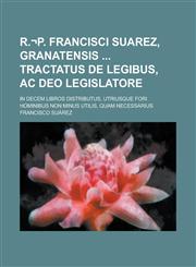 R.¬P. Francisci Suarez, Granatensis  Tractatus De Legibus, Ac Deo Legislatore; In Decem Libros Distributus, Utriusque Fori Hominibus Non Minus Utilis, Quam Necessarius,1236840852,9781236840851