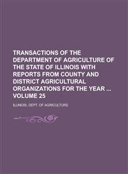 Transactions of the Department of Agriculture of the State of Illinois with Reports from County and District Agricultural Organizations for the Year  Volume 25,123677647X,9781236776471