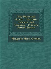 Hay Macdowall Grant ... His Life, Labours, and Teaching - Primary Source Edition,1295289334,9781295289332