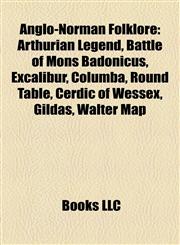 Anglo-Norman Folklore Arthurian Legend, Battle of Mons Badonicus, Excalibur, Columba, Round Table, Cerdic of Wessex, Gildas, Walter Map,1158167431,9781158167432