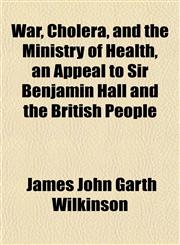 War, Cholera, and the Ministry of Health, an Appeal to Sir Benjamin Hall and the British People,1152737066,9781152737068