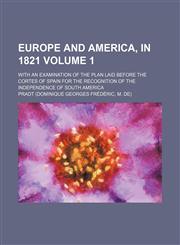 Europe and America, in 1821; with an examination of the plan laid before the Cortes of Spain for the recognition of the independence of South America Volume 1,1151238228,9781151238221