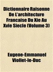 Dictionnaire Raisonne de L'Architecture Francaise Du XIE Au Xvie Siecle (Volume 3),1152231510,9781152231511