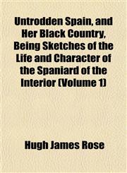 Untrodden Spain, and Her Black Country, Being Sketches of the Life and Character of the Spaniard of the Interior (Volume 1),1152096079,9781152096073