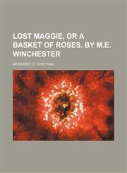 Lost Maggie, or A basket of roses. By M.E. Winchester,1231236361,9781231236369