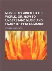Music explained to the world, or, How to understand music and enjoy its performance,1150463961,9781150463969