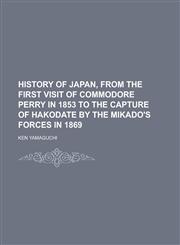 History of Japan, from the First Visit of Commodore Perry in 1853 to the Capture of Hakodate by the Mikado's Forces in 1869,1150999241,9781150999246