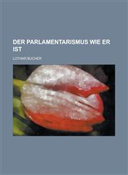 Der Parlamentarismus Wie Er Ist,1234467003,9781234467005
