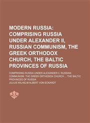Modern Russia; Comprising Russia Under Alexander Ii, Russian Communism, the Greek Orthodox Church, the Baltic Provinces of Russia. Comprising Russia Under Alexander Ii. Russian Communism. the Greek Orthodox Church the Baltic Provinces of Russia,1151214388,9781151214386
