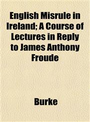 English Misrule in Ireland; A Course of Lectures in Reply to James Anthony Froude,115265103X,9781152651036