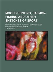 Moose-Hunting, Salmon-Fishing and Other Sketches of Sport; Being the Record of Personal Experiences of Hunting Wild Game in Canada,1151214485,9781151214485